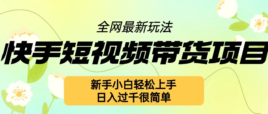 快手短视频带货项目最新玩法，新手小白轻松上手，日入几张很简单【揭秘】-葛仙仙资源库