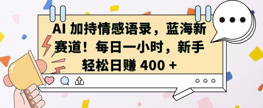AI 加持情感语录，蓝海新赛道，每日一小时，新手轻松日入 400【揭秘】-葛仙仙资源库