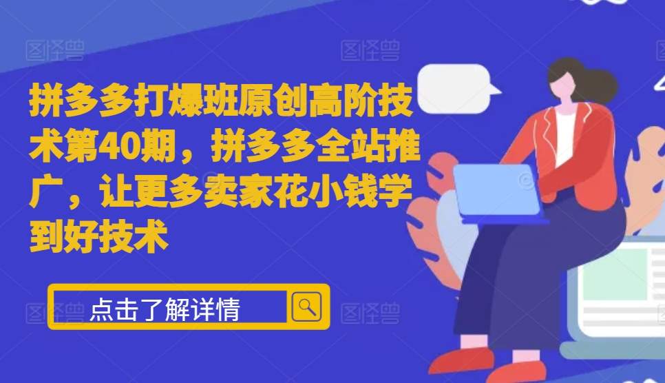 拼多多打爆班原创高阶技术第40期，拼多多全站推广，让更多卖家花小钱学到好技术-葛仙仙资源库