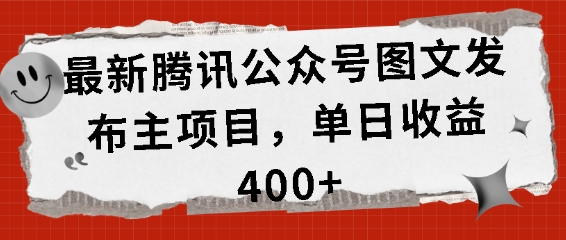最新腾讯公众号图文发布项目，单日收益400+【揭秘】-葛仙仙资源库