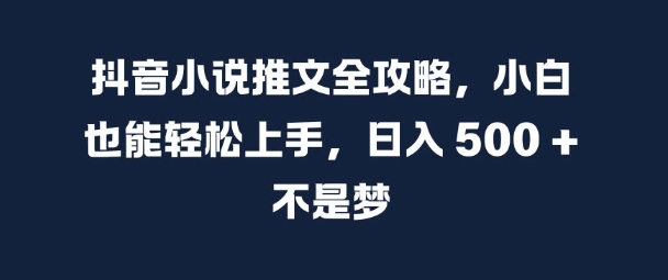 抖音小说推文全攻略，小白也能轻松上手，日入 5张+ 不是梦【揭秘】-葛仙仙资源库