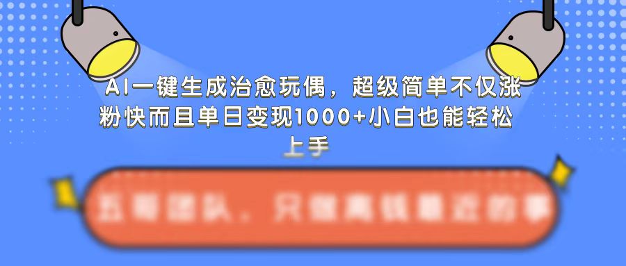 AI一键生成治愈玩偶，超级简单，不仅涨粉快而且单日变现1k-葛仙仙资源库