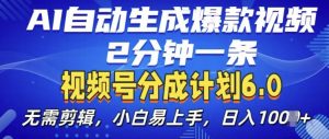 视频分成计划6.0,AI自动生成爆款视频,2分钟一条,小白易上手【揭秘】-葛仙仙资源库