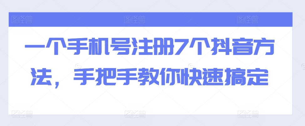 一个手机号注册7个抖音方法，手把手教你快速搞定-葛仙仙资源库