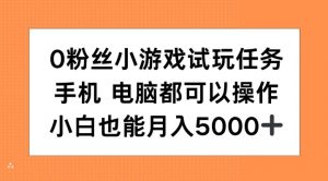 0粉丝小游戏试玩任务，手机电脑都可以操作，小白也能月入5000+【揭秘】-葛仙仙资源库