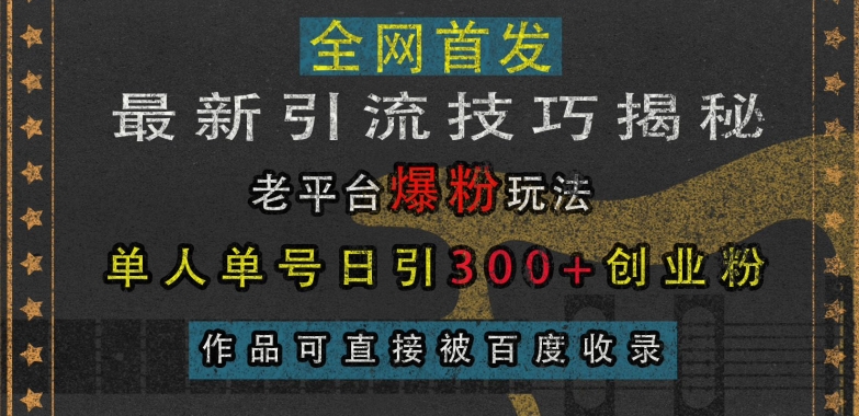 最新引流技巧揭秘，老平台爆粉玩法，单人单号日引300+创业粉，作品可直接被百度收录-葛仙仙资源库