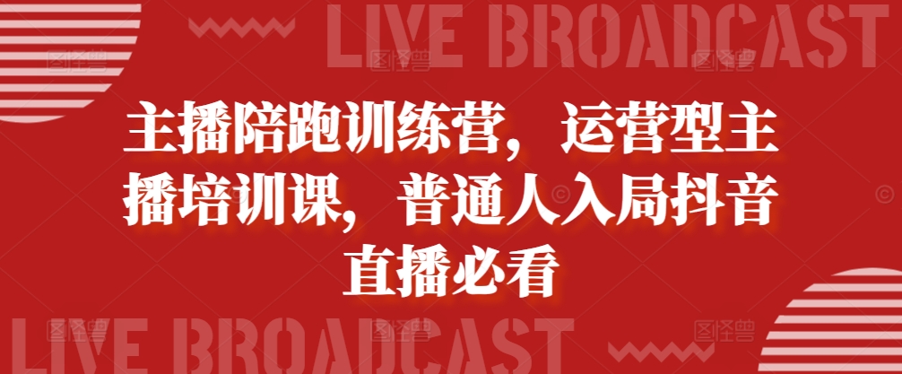 主播陪跑训练营，运营型主播培训课，普通人入局抖音直播必看-葛仙仙资源库