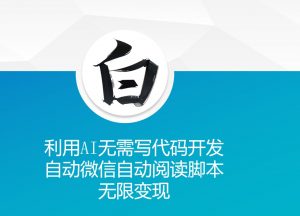 利用AI无需写代码开发自动微信自动阅读脚本无限变现 【揭秘】-葛仙仙资源库