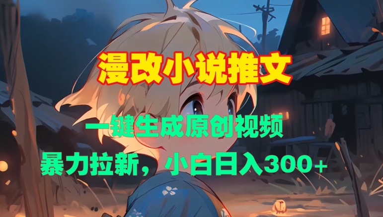 漫改小说推文，一键生成原创视频，暴力拉新，小白日入3张-葛仙仙资源库