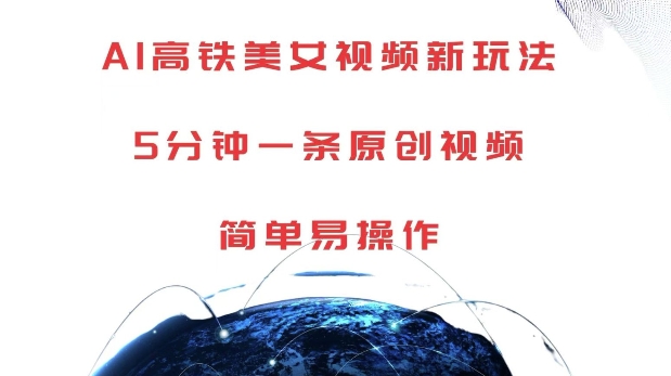 AI高铁美女视频新玩法，5分钟一条原创视频，简单易操作【揭秘】-葛仙仙资源库