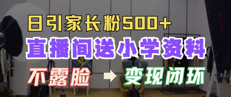直播间送小学资料，每天引流家长粉500+，变现闭环模式【揭秘】-葛仙仙资源库