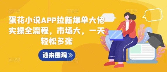 蛋花小说APP拉新爆单大佬实操全流程，市场大，一天轻松多张-葛仙仙资源库