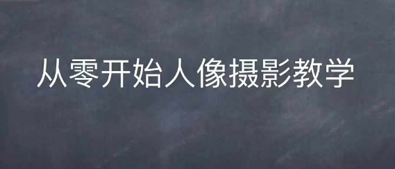 情感人像摄影综合训练，从0开始人像摄影教学-葛仙仙资源库