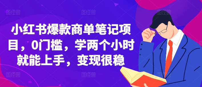 小红书爆款商单笔记项目，0门槛，学两个小时就能上手，变现很稳-葛仙仙资源库