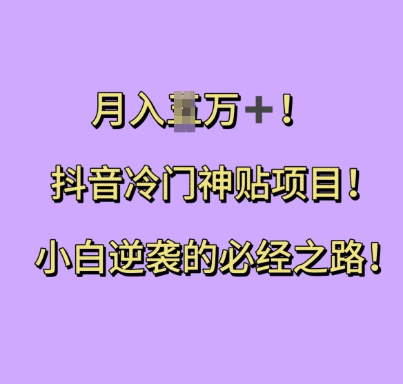 抖音冷门神贴项目，小白逆袭的必经之路，月入过W【揭秘】-葛仙仙资源库