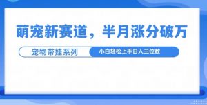 萌宠新赛道,萌宠带娃,半月涨粉10万+,小白轻松入手【揭秘】-葛仙仙资源库