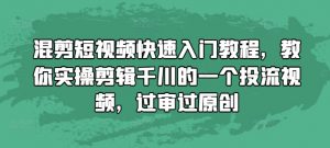 混剪短视频快速入门教程,教你实操剪辑千川的一个投流视频,过审过原创-葛仙仙资源库