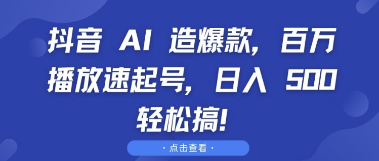 抖音 AI 造爆款，百万播放速起号，日入5张 轻松搞【揭秘】-葛仙仙资源库