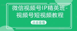 微信视频号IP精英班-视频号短视频教程-葛仙仙资源库