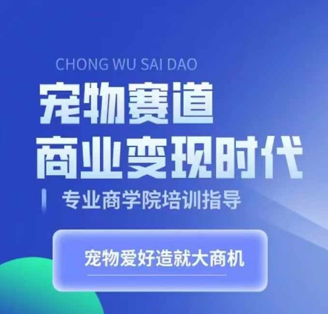 宠物赛道商业变现时代，学习宠物短视频带货变现，将宠物热爱变成事业-葛仙仙资源库