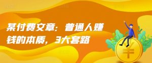 某付费文章:普通人赚钱的本质,3大套路-葛仙仙资源库