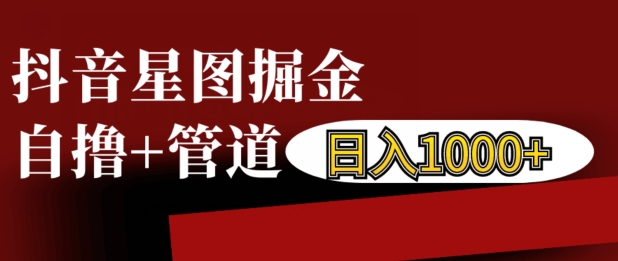抖音星图掘金自撸，可以管道也可以自营，日入1k【揭秘】-葛仙仙资源库