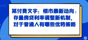 某付费文章:楼市最新动向,存量房贷利率调整新机制,对于普通人有哪些优势策略-葛仙仙资源库