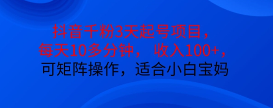 抖音干粉3天起号项目，每天10多分钟，收入100+，可矩阵操作，适合小白宝妈-葛仙仙资源库