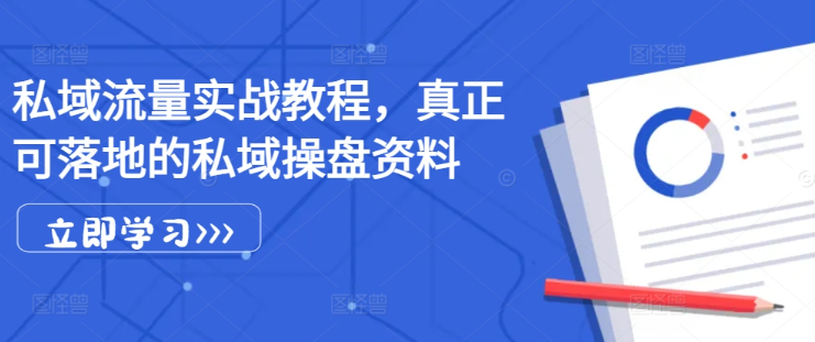 私域流量实战教程，真正可落地的私域操盘资料-葛仙仙资源库