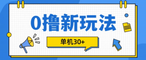 0撸项目新玩法,可批量操作,单机30+,有手机就行【揭秘】-葛仙仙资源库