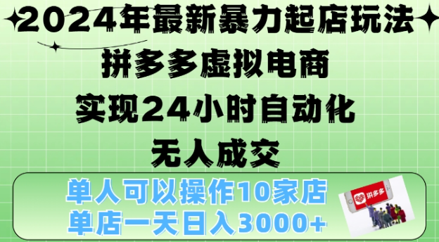2024年最新暴力起店玩法，拼多多虚拟电商4.0，24小时实现自动化无人成交，单店月入3000+【揭秘】-葛仙仙资源库