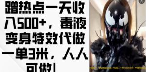 蹭热点一天收入500+，毒液变身特效代做一单3米，人人可做!-葛仙仙资源库