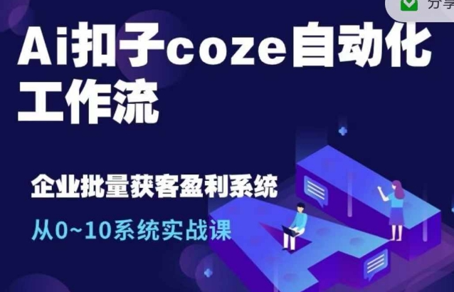 Ai扣子coze自动化工作流，从0~10系统实战课，10个人的工作量1个人完成-葛仙仙资源库