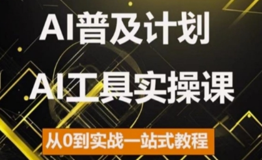 AI普及计划，2024AI工具实操课，从0到实战一站式教程-葛仙仙资源库