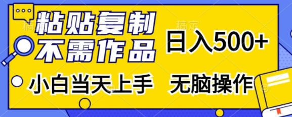 粘贴复制，无需作品，日入500+，小白当天上手，无脑操作-葛仙仙资源库