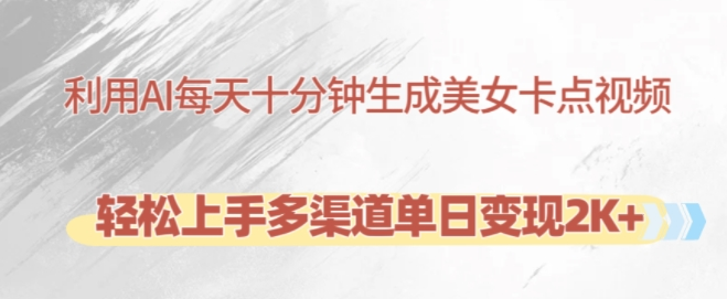 利用AI每天十分钟制作美女卡点视频，轻松上手多渠道单日变现2K+-葛仙仙资源库