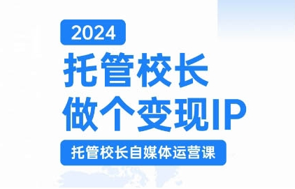 2024托管校长做个变现IP，托管校长自媒体运营课，利用短视频实现校区利润翻番-葛仙仙资源库