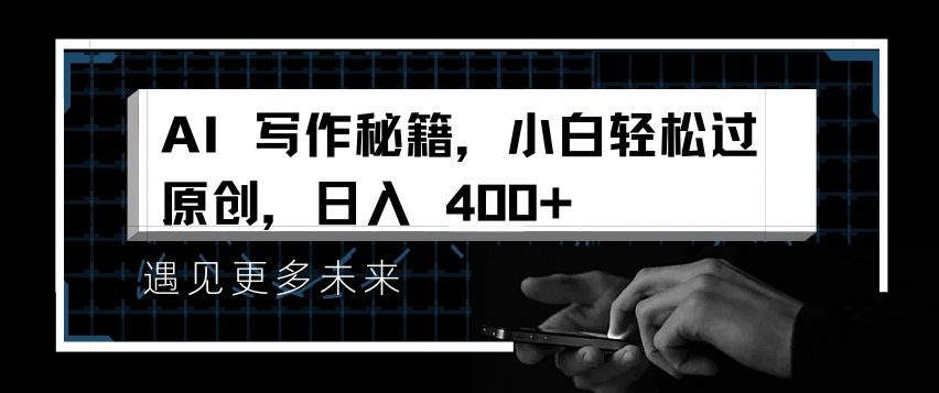 AI写作秘籍，小白轻松过原创，日入 4张【揭秘】-葛仙仙资源库