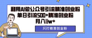 利用AI矩阵做公众号引流精准创业粉,单日引流500+精准创业粉,月入过w【揭秘】-葛仙仙资源库