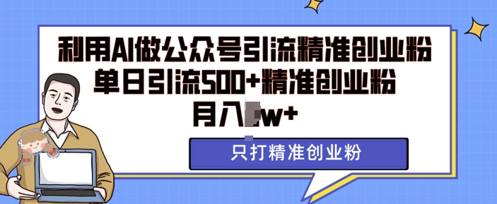 利用AI矩阵做公众号引流精准创业粉，单日引流500+精准创业粉，月入过w【揭秘】-葛仙仙资源库
