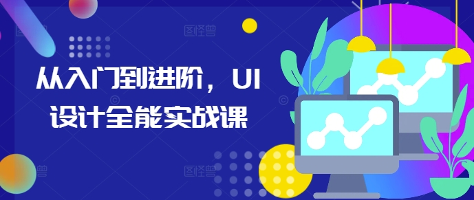 从入门到进阶，UI设计全能实战课-葛仙仙资源库