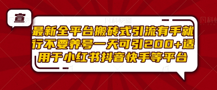 最新全平台搬砖式引流有手就行不要养号一天可引200+项目粉适用于小红书抖音快手等平台-葛仙仙资源库