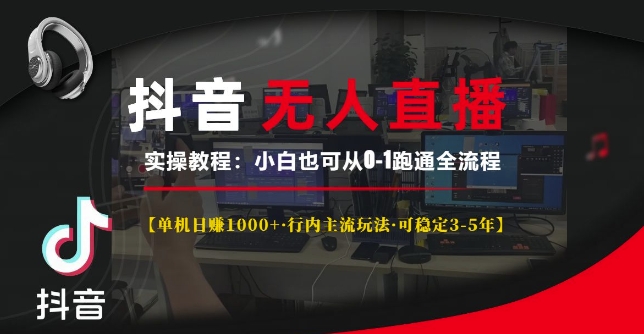 抖音无人直播实操教程【单机日入1k+行内主流玩法可稳定3-5年】小白也可从0-1跑通全流程【揭秘】-葛仙仙资源库