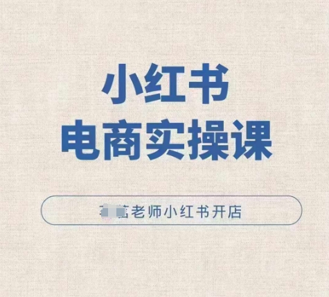 小红薯电商实操课，小红书开店实操必学课-葛仙仙资源库