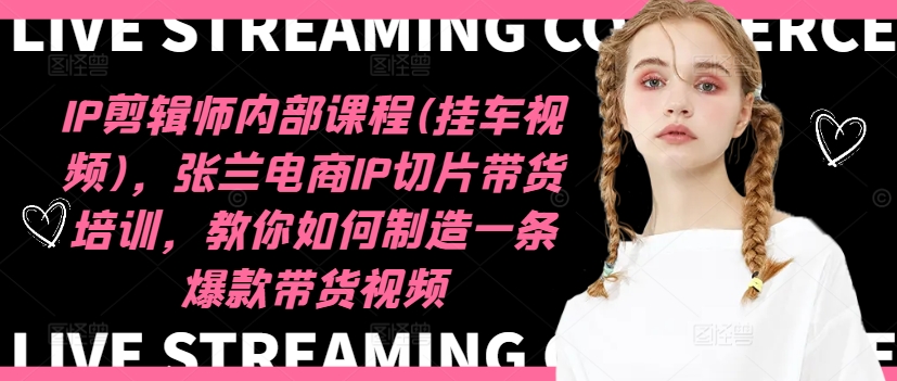 IP剪辑师内部课程(挂车视频)（更新12月），张兰电商IP切片带货培训，教你如何制造一条爆款带货视频-葛仙仙资源库