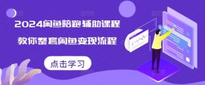 2024闲鱼陪跑辅助课程,教你整套闲鱼变现流程-葛仙仙资源库