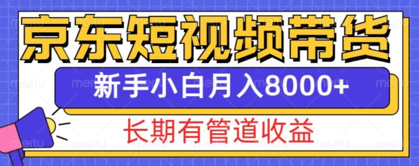 京东短视频带货新玩法，长期管道收益，新手也能月入8000+-葛仙仙资源库