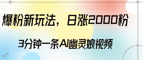 爆粉新玩法，3分钟一条AI幽灵娘视频，日涨2000粉丝，多种变现方式-葛仙仙资源库