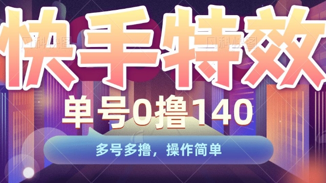 快手特效项目，单号0撸140，多号多撸，操作简单【揭秘】-葛仙仙资源库