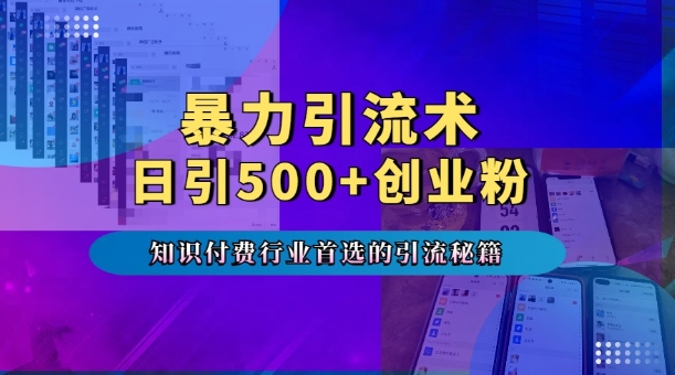 暴力引流术，专业知识付费行业首选的引流秘籍，一天暴流500+创业粉，五个手机流量接不完!-葛仙仙资源库